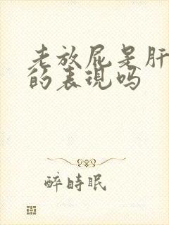 老放屁是肝不好的表现吗