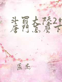 斗罗大陆2绝世唐门怎么下载