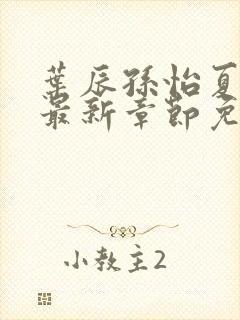 叶辰孙怡夏若雪最新章节免费阅读