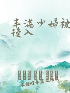 丰满少妇被凶猛后入