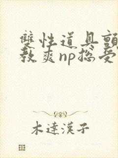 双性道具颤抖调教爽np总受