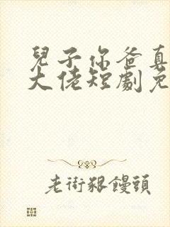 儿子你爸真的是大佬短剧免费观看