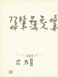 77精品色妇熟妇丰满人妻