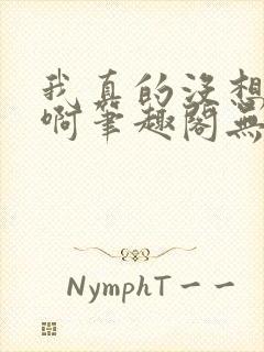 我真的没想重生啊笔趣阁无弹窗