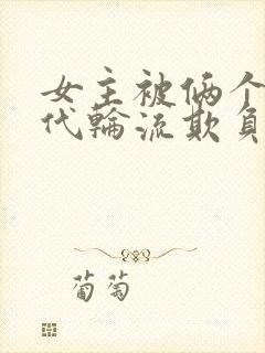 女主被俩个富二代轮流欺负的小说