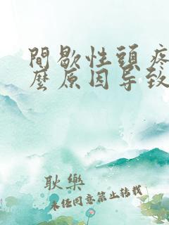 间歇性头疼是什么原因导致的