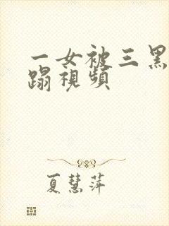 一女被三黑人糟蹋视频