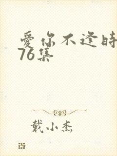 爱你不逢时短剧76集
