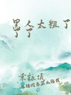 黑人太粗了受不了了