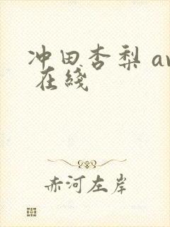 冲田杏梨 av 在线