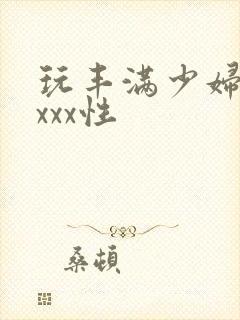 玩丰满少妇xxxxx性