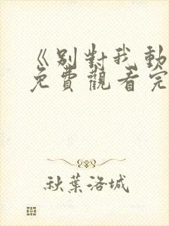 《别对我动心》免费观看完整版