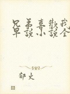 兄弟喜欢我你不早说小说全文免费阅读