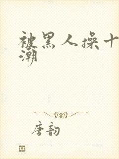 被黑人操十次高潮