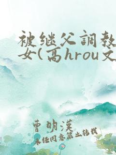 被继父调教的少女(高hrou文)(