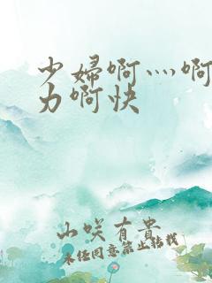 少妇啊灬啊灬用力啊快