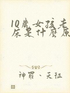 10岁女孩老尿床是什么原因