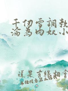 千仞雪调教喷水沦为肉奴小说