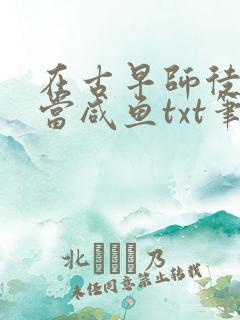 在古早师徒文里当咸鱼txt笔趣阁