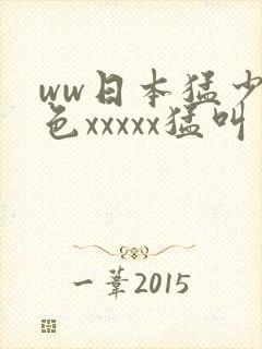 ww日本猛少妇色xxxxx猛叫