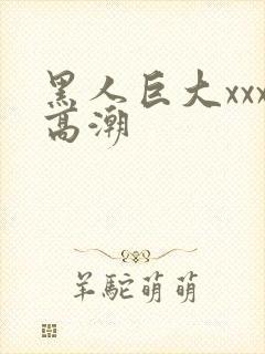 黑人巨大xxx高潮