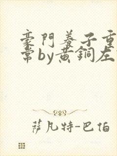 豪门养子重生日常by黄铜左轮txt