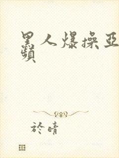 黑人爆操亚裔视频