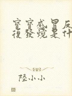 宝宝感冒反反复复发烧是什么原因