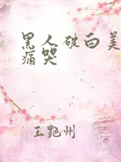 黑人破白美女处痛哭