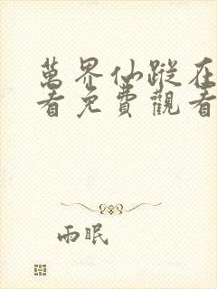 万界仙踪在线观看免费观看