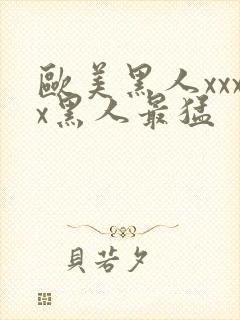 欧美黑人xxxx黑人最猛