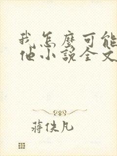 我怎么可能喜欢他小说全文免费阅读