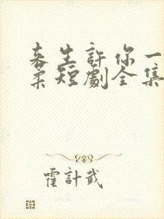 来生许你一世温柔短剧全集