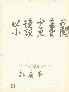 以后少来我家玩小说免费阅读