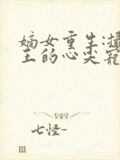 嫡女重生:摄政王的心尖宠