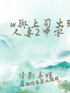w与上司出轨的人妻2中字