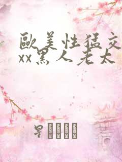 欧美性猛交xxxx黑人老太