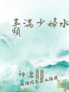 丰满少妇水多视频