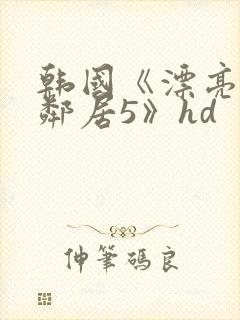 韩国《漂亮的女邻居5》hd