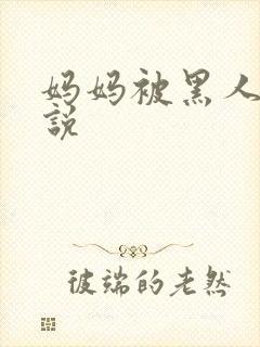 妈妈被黑人操小说