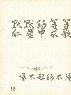 默默的等等你在红尘中求歌名