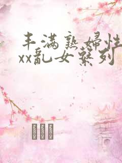 丰满熟妇性xxxx乱女系列