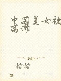 中国美女被黑人高潮