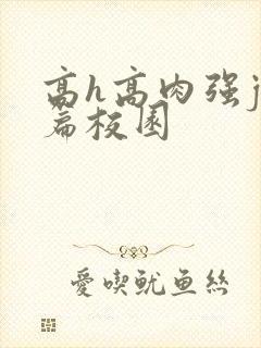 高h高肉强j短篇校园
