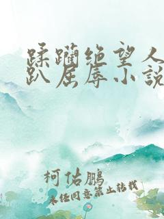 蹂躏绝望人妻跪趴屈辱小说