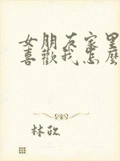 女朋友家里人不喜欢我怎么办