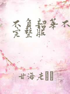 不负韶华不负卿完整版