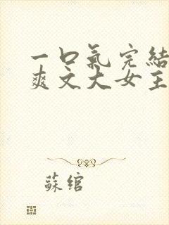 一口气完结小说爽文大女主高质量