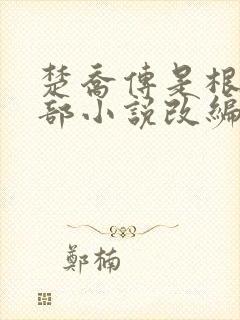 楚乔传是根据哪部小说改编的