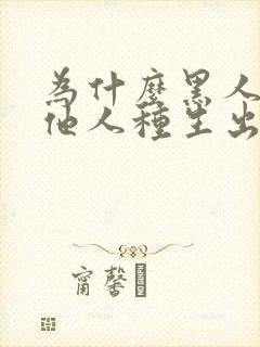 为什么黑人和其他人种生出的都是黑人?